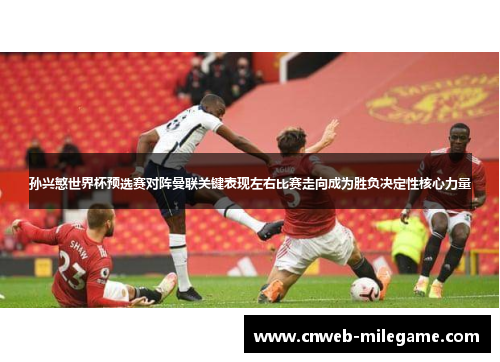 孙兴慜世界杯预选赛对阵曼联关键表现左右比赛走向成为胜负决定性核心力量 孙兴慜世界杯预选赛对阵曼联关键表现左右比赛走向成为胜负决定性核心力量