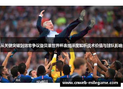 从关键突破到效率争议登贝莱世界杯表现深度解析战术价值与球队影响