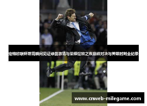 定格欧联杯燃情瞬间见证绿茵激情与荣耀绽放之夜巅峰对决与英雄时刻全纪录