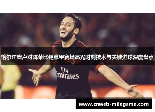 恰尔汗奥卢对阵莱比锡意甲赛场高光时刻技术与关键进球深度盘点