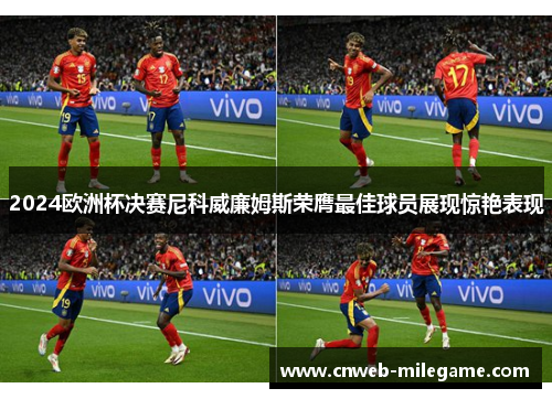 2024欧洲杯决赛尼科威廉姆斯荣膺最佳球员展现惊艳表现 2024欧洲杯决赛尼科威廉姆斯荣膺最佳球员展现惊艳表现