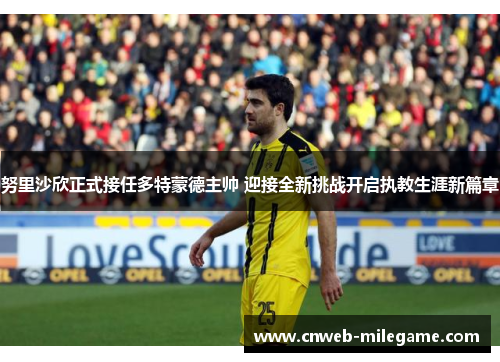 努里沙欣正式接任多特蒙德主帅 迎接全新挑战开启执教生涯新篇章