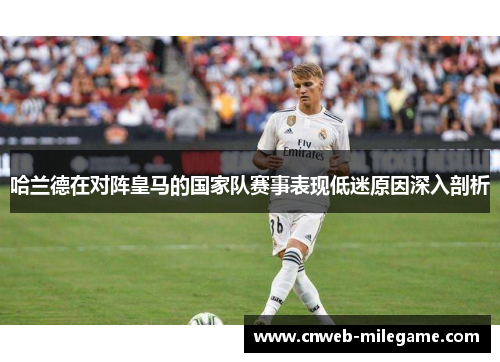哈兰德在对阵皇马的国家队赛事表现低迷原因深入剖析 哈兰德在对阵皇马的国家队赛事表现低迷原因深入剖析