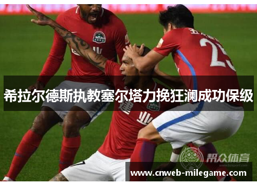 希拉尔德斯执教塞尔塔力挽狂澜成功保级