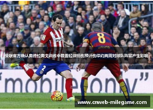 曼联官方确认奥德拉奥戈训练中膝盖轻微扭伤预计伤停约两周对球队阵容产生影响