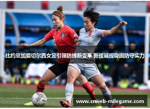 比约恩加盟切尔西女足引领防线新变革 新援展现稳固防守实力 比约恩加盟切尔西女足引领防线新变革 新援展现稳固防守实力