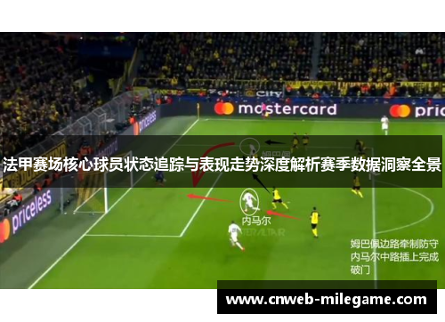 法甲赛场核心球员状态追踪与表现走势深度解析赛季数据洞察全景 法甲赛场核心球员状态追踪与表现走势深度解析赛季数据洞察全景
