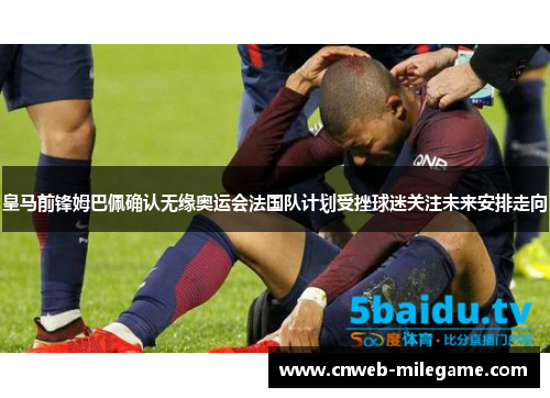 皇马前锋姆巴佩确认无缘奥运会法国队计划受挫球迷关注未来安排走向 皇马前锋姆巴佩确认无缘奥运会法国队计划受挫球迷关注未来安排走向