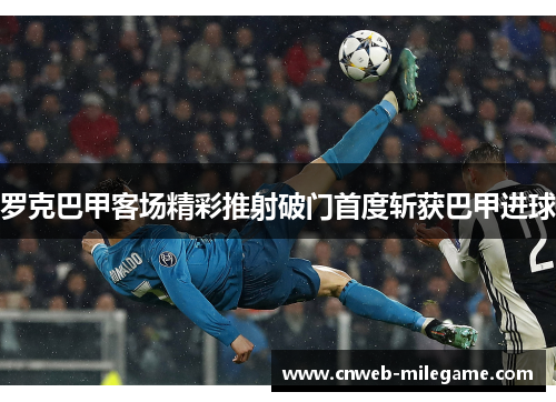 罗克巴甲客场精彩推射破门首度斩获巴甲进球 罗克巴甲客场精彩推射破门首度斩获巴甲进球