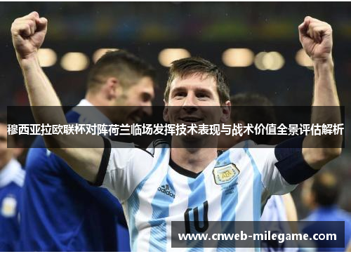 穆西亚拉欧联杯对阵荷兰临场发挥技术表现与战术价值全景评估解析 穆西亚拉欧联杯对阵荷兰临场发挥技术表现与战术价值全景评估解析