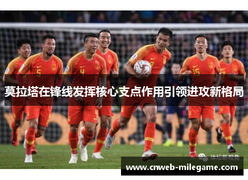 莫拉塔在锋线发挥核心支点作用引领进攻新格局