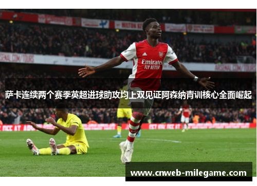 萨卡连续两个赛季英超进球助攻均上双见证阿森纳青训核心全面崛起 萨卡连续两个赛季英超进球助攻均上双见证阿森纳青训核心全面崛起