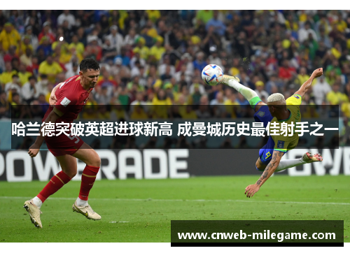 哈兰德突破英超进球新高 成曼城历史最佳射手之一