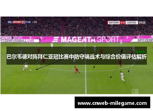 巴尔韦德对阵拜仁亚冠比赛中防守端战术与综合价值评估解析