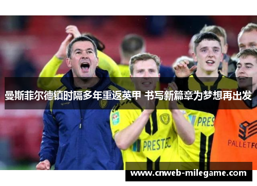 曼斯菲尔德镇时隔多年重返英甲 书写新篇章为梦想再出发