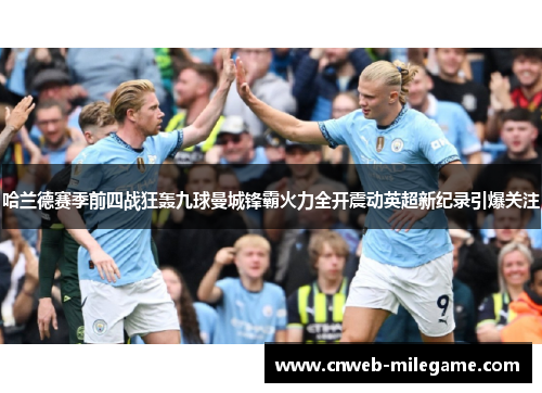哈兰德赛季前四战狂轰九球曼城锋霸火力全开震动英超新纪录引爆关注
