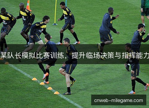 某队长模拟比赛训练，提升临场决策与指挥能力