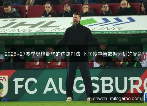 2026-27赛季奥格斯堡的边路打法 下底传中与数据分析的配合